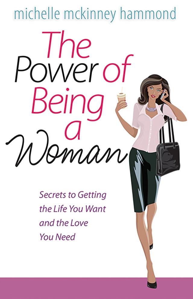 The Power of Being a Woman: Secrets to Getting the Life You Want and the Love You Need